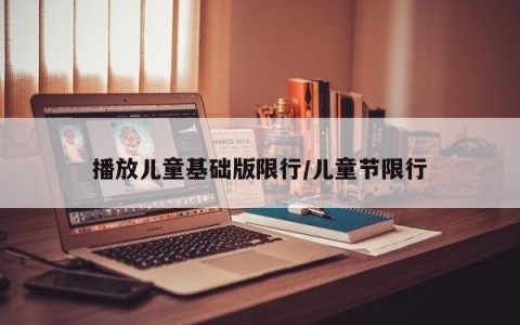 播放儿童基础版限行/儿童节限行
