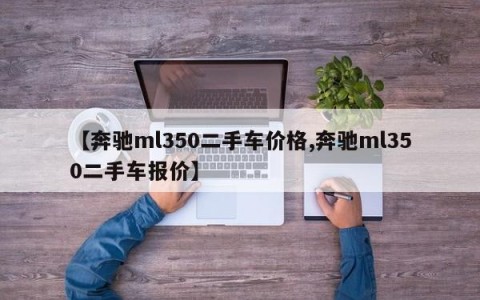 【奔驰ml350二手车价格,奔驰ml350二手车报价】