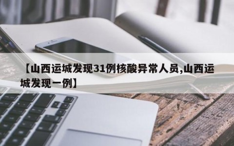 【山西运城发现31例核酸异常人员,山西运城发现一例】