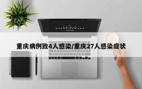 重庆病例致4人感染/重庆27人感染症状