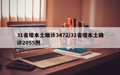31省增本土确诊3472/31省增本土确诊2055例