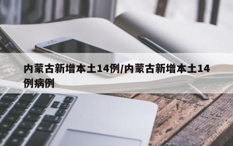 内蒙古新增本土14例/内蒙古新增本土14例病例