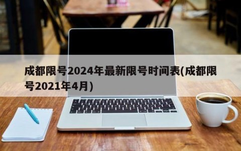 成都限号2024年最新限号时间表(成都限号2021年4月)
