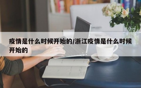 疫情是什么时候开始的/浙江疫情是什么时候开始的