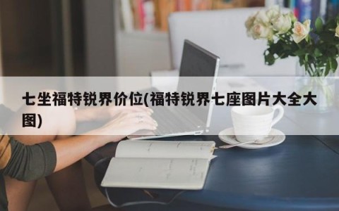 七坐福特锐界价位(福特锐界七座图片大全大图)