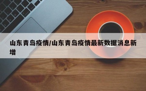 山东青岛疫情/山东青岛疫情最新数据消息新增