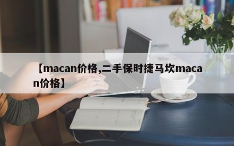 【macan价格,二手保时捷马坎macan价格】
