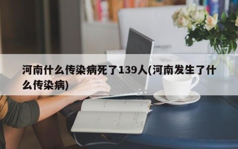 河南什么传染病死了139人(河南发生了什么传染病)