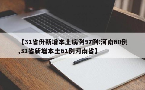 【31省份新增本土病例97例:河南60例,31省新增本土61例河南省】