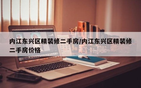内江东兴区精装修二手房/内江东兴区精装修二手房价格