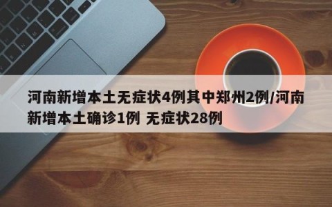 河南新增本土无症状4例其中郑州2例/河南新增本土确诊1例 无症状28例
