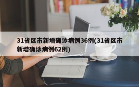 31省区市新增确诊病例36例(31省区市新增确诊病例62例)