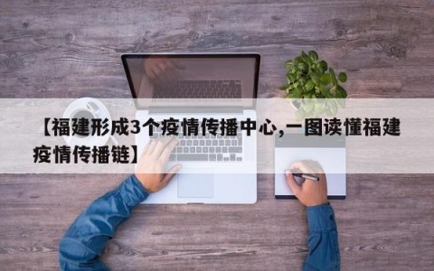 【福建形成3个疫情传播中心,一图读懂福建疫情传播链】