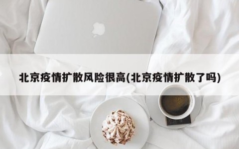 北京疫情扩散风险很高(北京疫情扩散了吗)