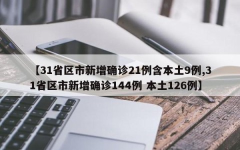 【31省区市新增确诊21例含本土9例,31省区市新增确诊144例 本土126例】
