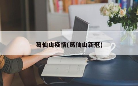 葛仙山疫情(葛仙山新冠)