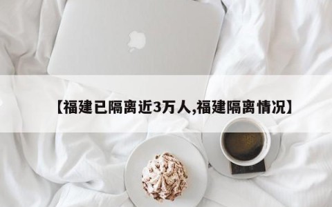 【福建已隔离近3万人,福建隔离情况】