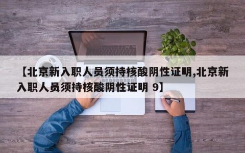 【北京新入职人员须持核酸阴性证明,北京新入职人员须持核酸阴性证明 9】