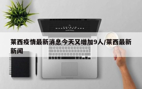 莱西疫情最新消息今天又增加9人/莱西最新新闻