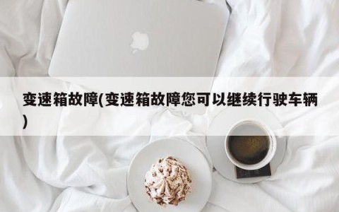 变速箱故障(变速箱故障您可以继续行驶车辆)