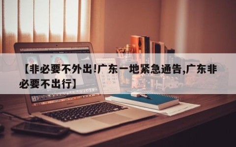 【非必要不外出!广东一地紧急通告,广东非必要不出行】