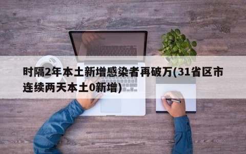时隔2年本土新增感染者再破万(31省区市连续两天本土0新增)