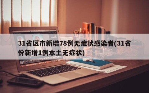 31省区市新增78例无症状感染者(31省份新增1例本土无症状)