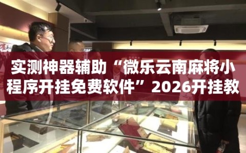 实测神器辅助“微乐云南麻将小程序开挂免费软件”2026开挂教程步骤