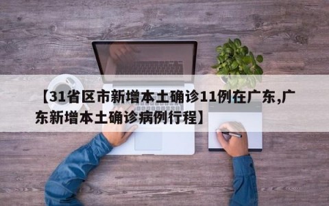【31省区市新增本土确诊11例在广东,广东新增本土确诊病例行程】