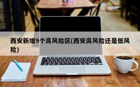 西安新增9个高风险区(西安高风险还是低风险)
