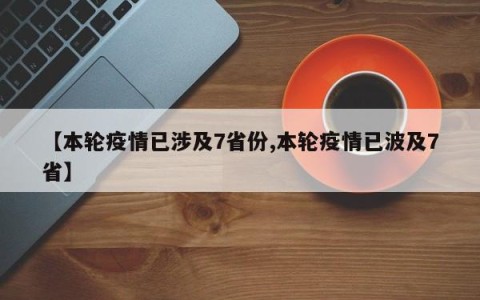 【本轮疫情已涉及7省份,本轮疫情已波及7省】