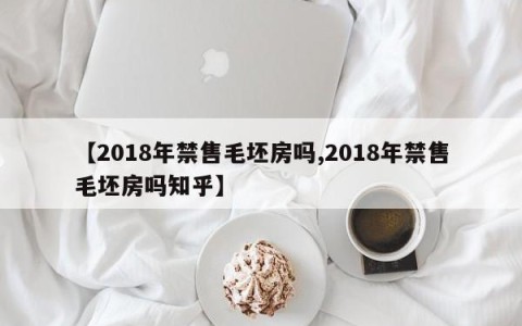 【2018年禁售毛坯房吗,2018年禁售毛坯房吗知乎】