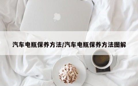 汽车电瓶保养方法/汽车电瓶保养方法图解
