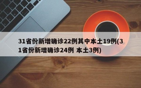 31省份新增确诊22例其中本土19例(31省份新增确诊24例 本土3例)