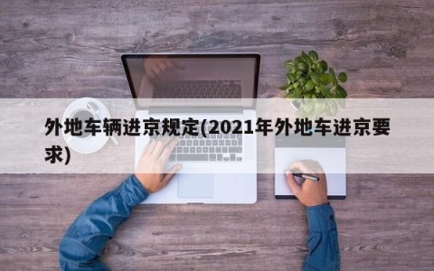 外地车辆进京规定(2021年外地车进京要求)