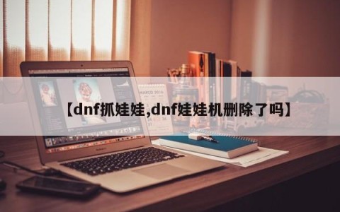 【dnf抓娃娃,dnf娃娃机删除了吗】