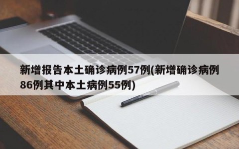 新增报告本土确诊病例57例(新增确诊病例86例其中本土病例55例)