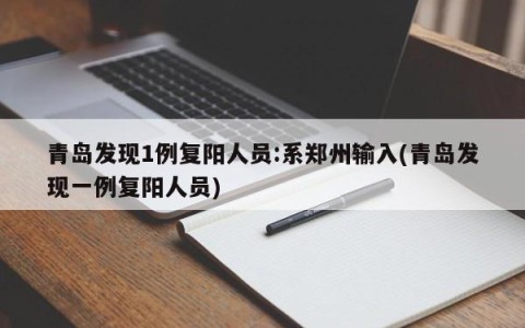 青岛发现1例复阳人员:系郑州输入(青岛发现一例复阳人员)