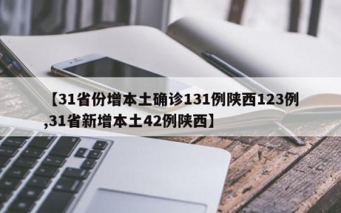 【31省份增本土确诊131例陕西123例,31省新增本土42例陕西】
