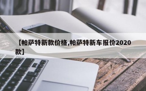 【帕萨特新款价格,帕萨特新车报价2020款】