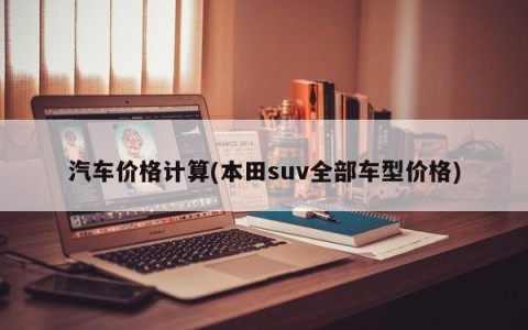 汽车价格计算(本田suv全部车型价格)