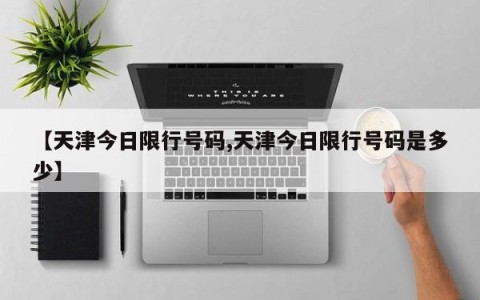 【天津今日限行号码,天津今日限行号码是多少】