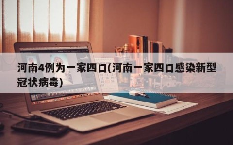河南4例为一家四口(河南一家四口感染新型冠状病毒)