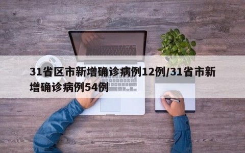31省区市新增确诊病例12例/31省市新增确诊病例54例