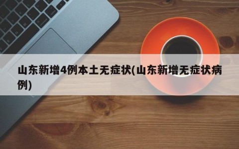 山东新增4例本土无症状(山东新增无症状病例)