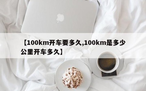 【100km开车要多久,100km是多少公里开车多久】