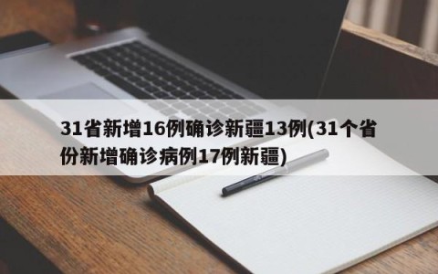 31省新增16例确诊新疆13例(31个省份新增确诊病例17例新疆)