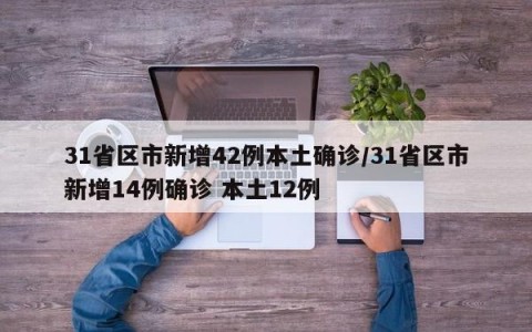 31省区市新增42例本土确诊/31省区市新增14例确诊 本土12例