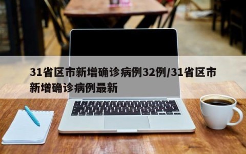 31省区市新增确诊病例32例/31省区市新增确诊病例最新