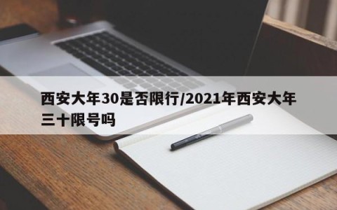 西安大年30是否限行/2021年西安大年三十限号吗